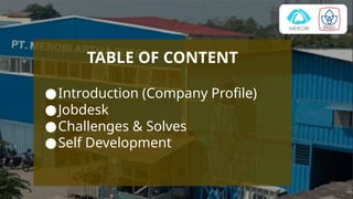 TABLE OF CONTENT
●Introduction (Company Profile)
●Jobdesk
●Challenges & Solves
●Self Development
 