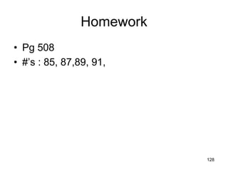 128
Homework
• Pg 508
• #’s : 85, 87,89, 91,
 