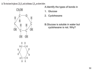 50
A.Identify the types of bonds in
1. Glucose
2. Cyclohexane
B.Glucose is soluble in water but
cyclohexane is not. Why?
 