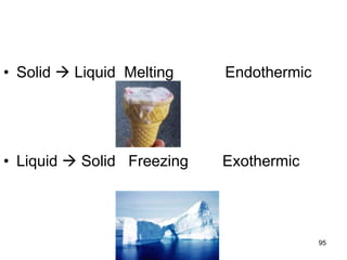 95
• Solid  Liquid Melting Endothermic
• Liquid  Solid Freezing Exothermic
 