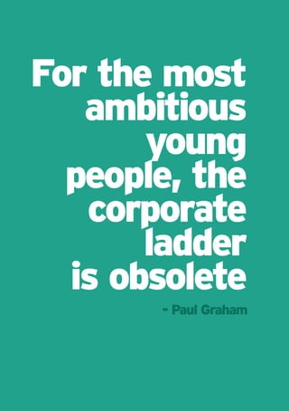For the most
   ambitious
       young
  people, the
   corporate
       ladder
  is obsolete
       - Paul Graham
 