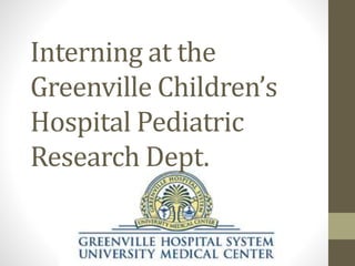 Interning at the
Greenville Children’s
Hospital Pediatric
Research Dept.
 
