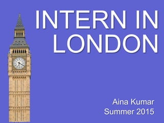 INTERN IN
Aina Kumar
Summer 2015
LONDON
 