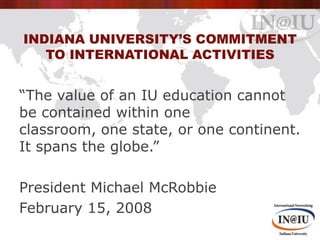 Indiana University’s commitment to international activities<br />“The value of an IU education cannot be contained within ...