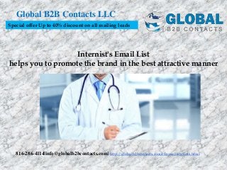 Internist's Email List
helps you to promote the brand in the best attractive manner
Global B2B Contacts LLC
816-286-4114|info@globalb2bcontacts.com| http://globalb2bcontacts.com/cfo-mailing-lists.html
Special offer Up to 40% discount on all mailing leads
 