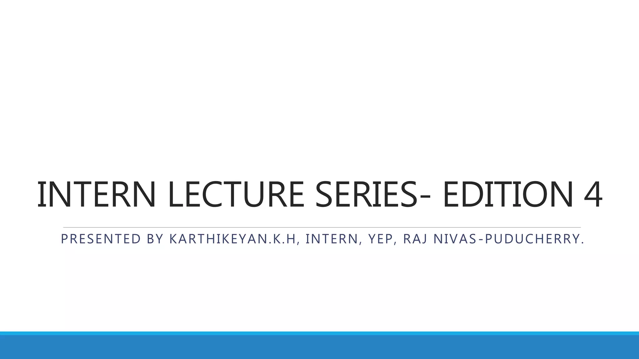 INTERN LECTURE SERIES- EDITION 4
PRESENTED BY KARTHIKEYAN.K.H, INTERN, YEP, RAJ NIVAS -PUDUCHERRY.
 