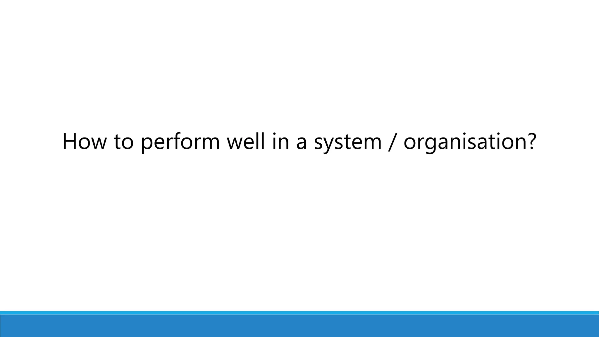 How to perform well in a system / organisation?
 