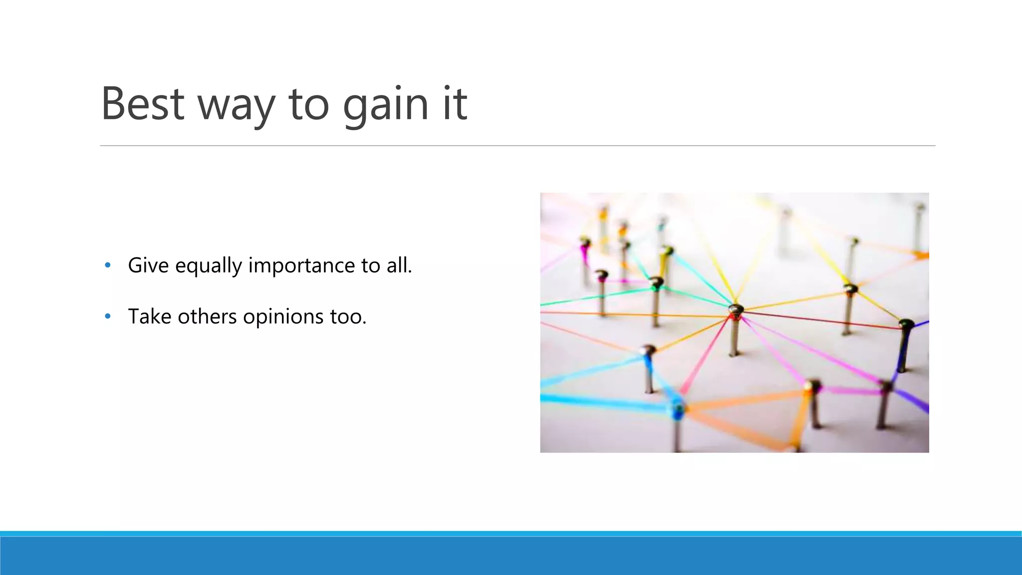 Best way to gain it
• Give equally importance to all.
• Take others opinions too.
 