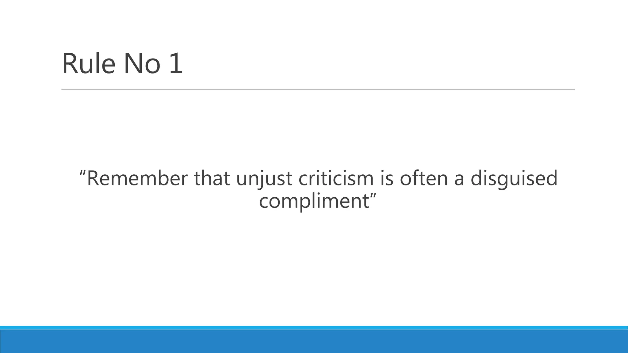 Rule No 1
“Remember that unjust criticism is often a disguised
compliment”
 