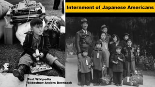 Internment of Japanese Americans
Text Wikipedia
Slideshow Anders Dernback
 