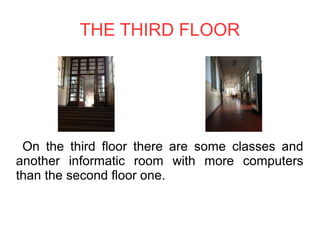 THE THIRD FLOOR
On the third floor there are some classes and
another informatic room with more computers
than the second floor one.
 