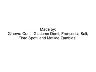 Made by:
Ginevra Conti, Giacomo Denti, Francesca Sali,
Flora Spotti and Matilde Zambiasi
 