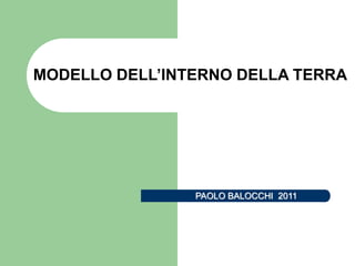 MODELLO DELL’INTERNO DELLA TERRA 
PAOLO BALOCCHI 2011 
 