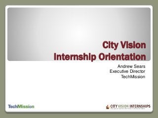 City Vision
Internship Orientation
Andrew Sears
Executive Director
TechMission
 