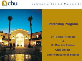 Internship Program

Dr. Patricia Hernandez
&
Dr. Mary Ann Pearson

CBU Online
and Professional Studies

 
