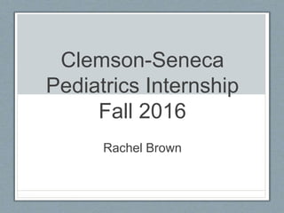 Clemson-Seneca
Pediatrics Internship
Fall 2016
Rachel Brown
 