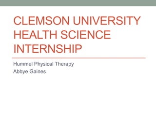 CLEMSON UNIVERSITY
HEALTH SCIENCE
INTERNSHIP
Hummel Physical Therapy
Abbye Gaines
 