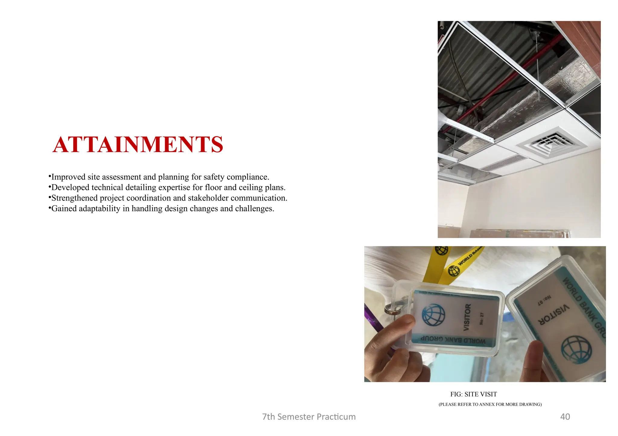 7th Semester Practicum 40
•Improved site assessment and planning for safety compliance.
•Developed technical detailing expertise for floor and ceiling plans.
•Strengthened project coordination and stakeholder communication.
•Gained adaptability in handling design changes and challenges.
ATTAINMENTS
FIG: SITE VISIT
(PLEASE REFER TO ANNEX FOR MORE DRAWING)
 