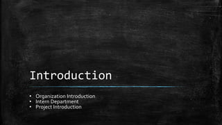 Introduction
• Organization Introduction
• Intern Department
• Project Introduction
 