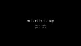 millennials and rap
hayden lewis
july 12, 2016
 