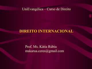 UniEvangélica – Curso de Direito

DIREITO INTERNACIONAL

Prof. Ms. Kátia Rúbia
mskarua.ceres@gmail.com

 