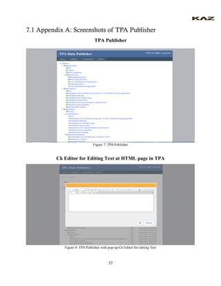 37 
7.1 Appendix A: Screenshots of TPA Publisher 
TPA Publisher 
Figure 7: TPA Publisher 
Ck Editor for Editing Text at HTML page in TPA 
Figure 8: TPA Publisher with pop-up Ck Editor for editing Text 
 