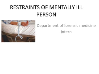 RESTRAINTS OF MENTALLY ILL
PERSON
Department of forensic medicine
intern
 