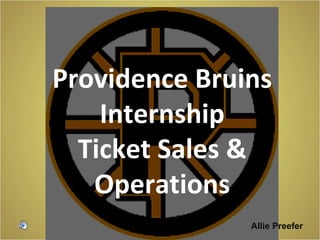 Providence Bruins
    Internship
  Ticket Sales &
   Operations
               Allie Preefer
 