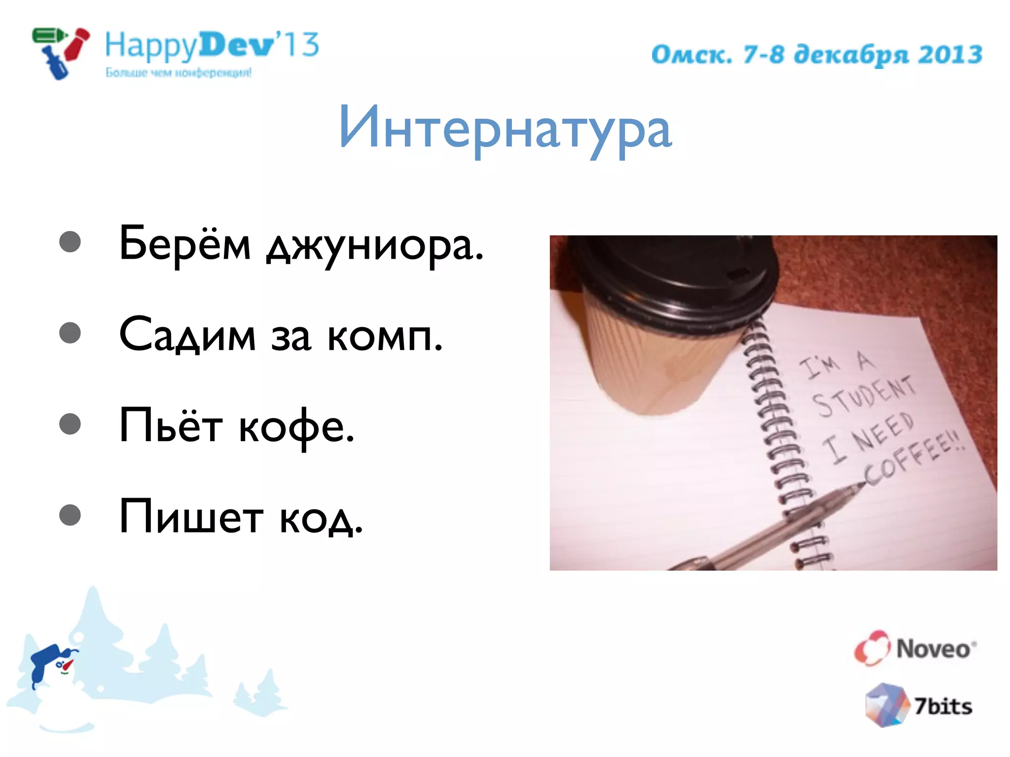Интернатура
• Берём джуниора.
• Садим за комп.
• Пьёт кофе.
• Пишет код.
 