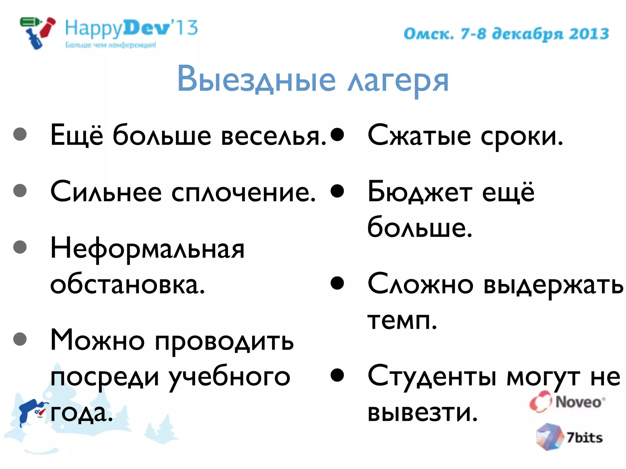 Выездные лагеря
• Ещё больше веселья.
• Сильнее сплочение.
• Неформальная
обстановка.
• Можно проводить
посреди учебного
года.
• Сжатые сроки.
• Бюджет ещё
больше.
• Сложно выдержать
темп.
• Студенты могут не
вывезти.
 