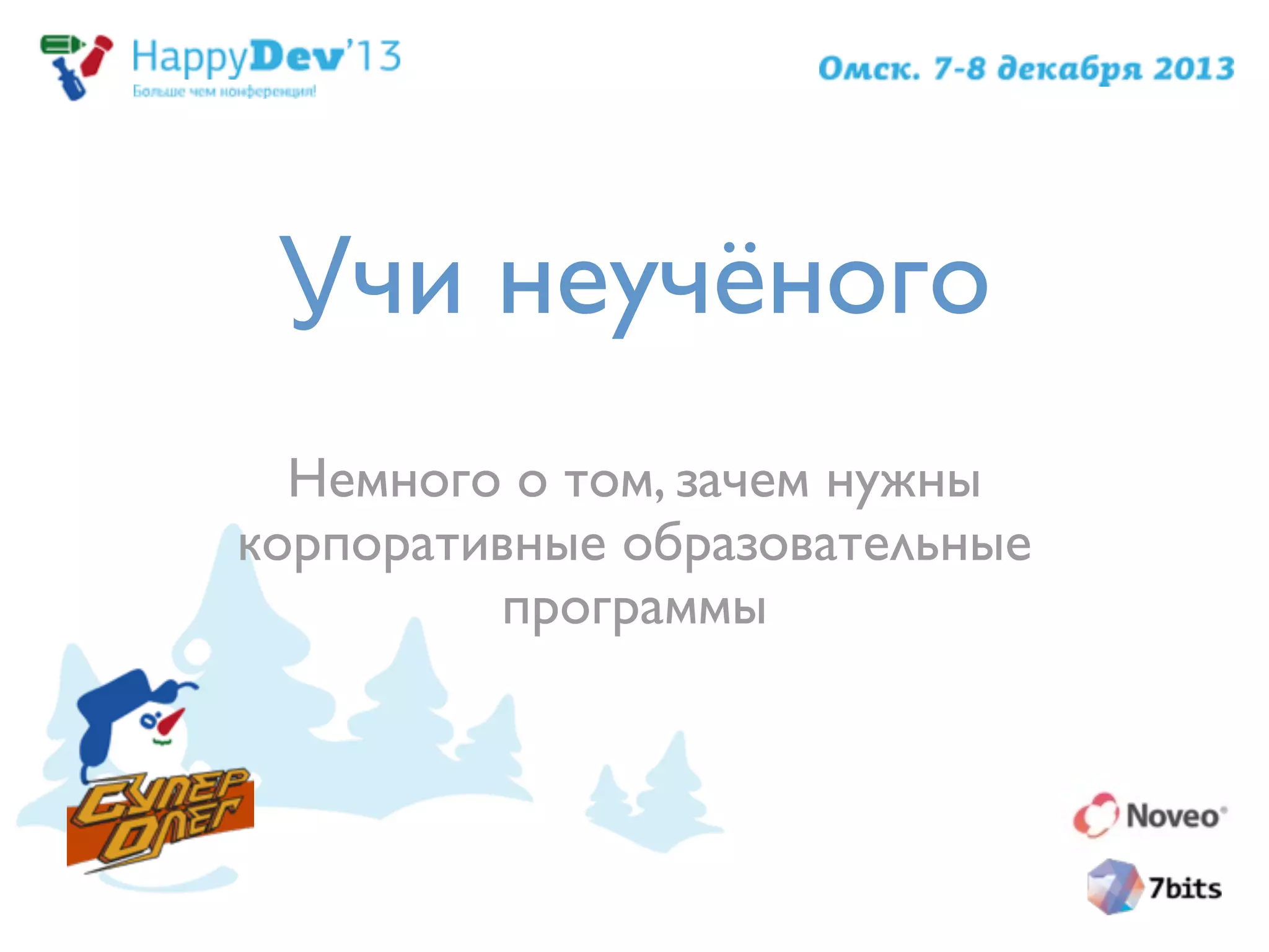 Учи неучёного
Немного о том, зачем нужны
корпоративные образовательные
программы
 