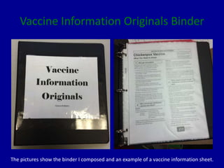 Vaccine Information Originals Binder
The pictures show the binder I composed and an example of a vaccine information sheet.
 