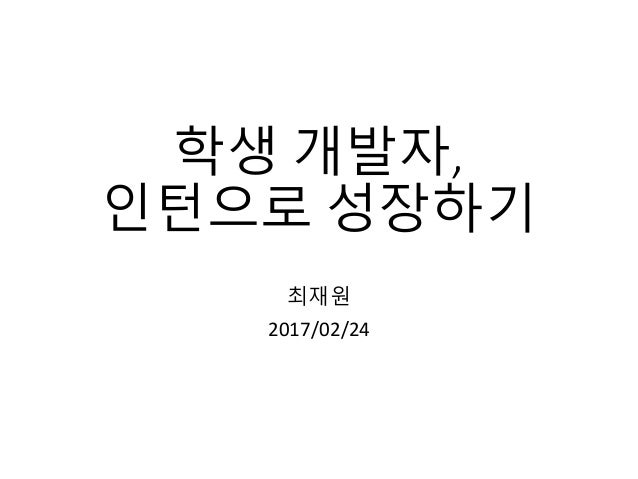 학생 개발자,
인턴으로 성장하기
최재원
2017/02/24
 