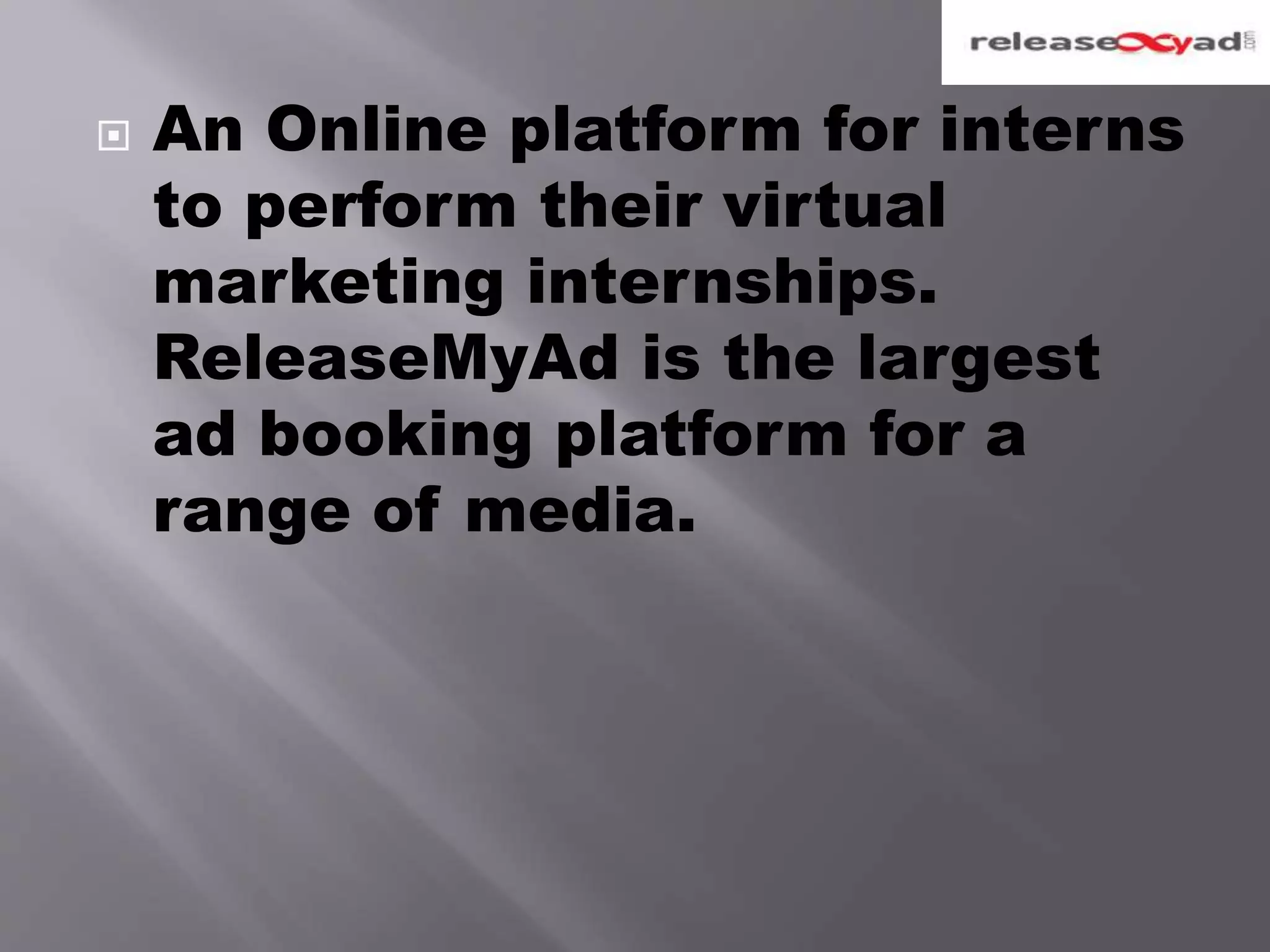  An Online platform for interns
to perform their virtual
marketing internships.
ReleaseMyAd is the largest
ad booking platform for a
range of media.
 