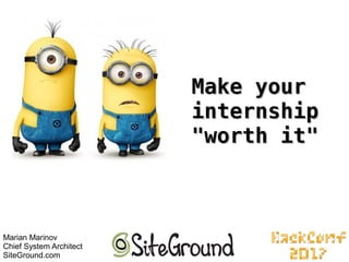 Make yourMake your
internshipinternship
"worth it""worth it"
Marian Marinov
Chief System Architect
SiteGround.com
 