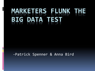 MARKETERS FLUNK THE
BIG DATA TEST
-Patrick Spenner & Anna Bird
 