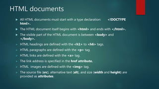 HTML documents
 All HTML documents must start with a type declaration: <!DOCTYPE
html>.
 The HTML document itself begins...