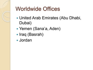 Worldwide Offices
 United Arab Emirates (Abu Dhabi,
Dubai)
 Yemen (Sana’a, Aden)
 Iraq (Basrah)
 Jordan
 