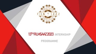 13TH FILMSAAZ2023 INTERNSHIP
PROGRAMME
 