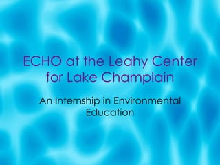 ECHO at the Leahy Center for Lake Champlain An Internship in Environmental Education 