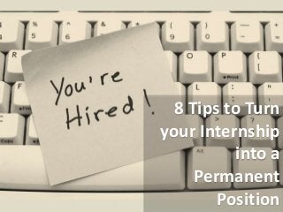 8 Tips to Turn
your Internship
into a
Permanent
Position
 
