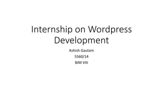 Internship on Wordpress
Development
Ashish Gautam
5560/14
BIM VIII
 