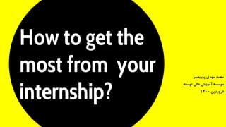 How to get the
most from your
internship?
‫پوربصیر‬ ‫مهدی‬ ‫محمد‬
‫توسعه‬ ‫عالی‬ ‫آموزش‬ ‫موسسه‬
‫فروردین‬
1400
 