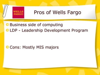 Pros of Wells Fargo Business side of computing LDP - Leadership Development Program Cons: Mostly MIS majors 