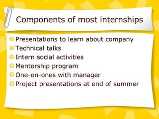 Components of most internships Presentations to learn about company Technical talks Intern social activities Mentorship program One-on-ones with manager Project presentations at end of summer 