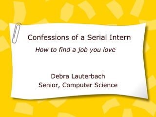 Confessions of a Serial Intern Debra Lauterbach Senior, Computer Science How to find a job you love 