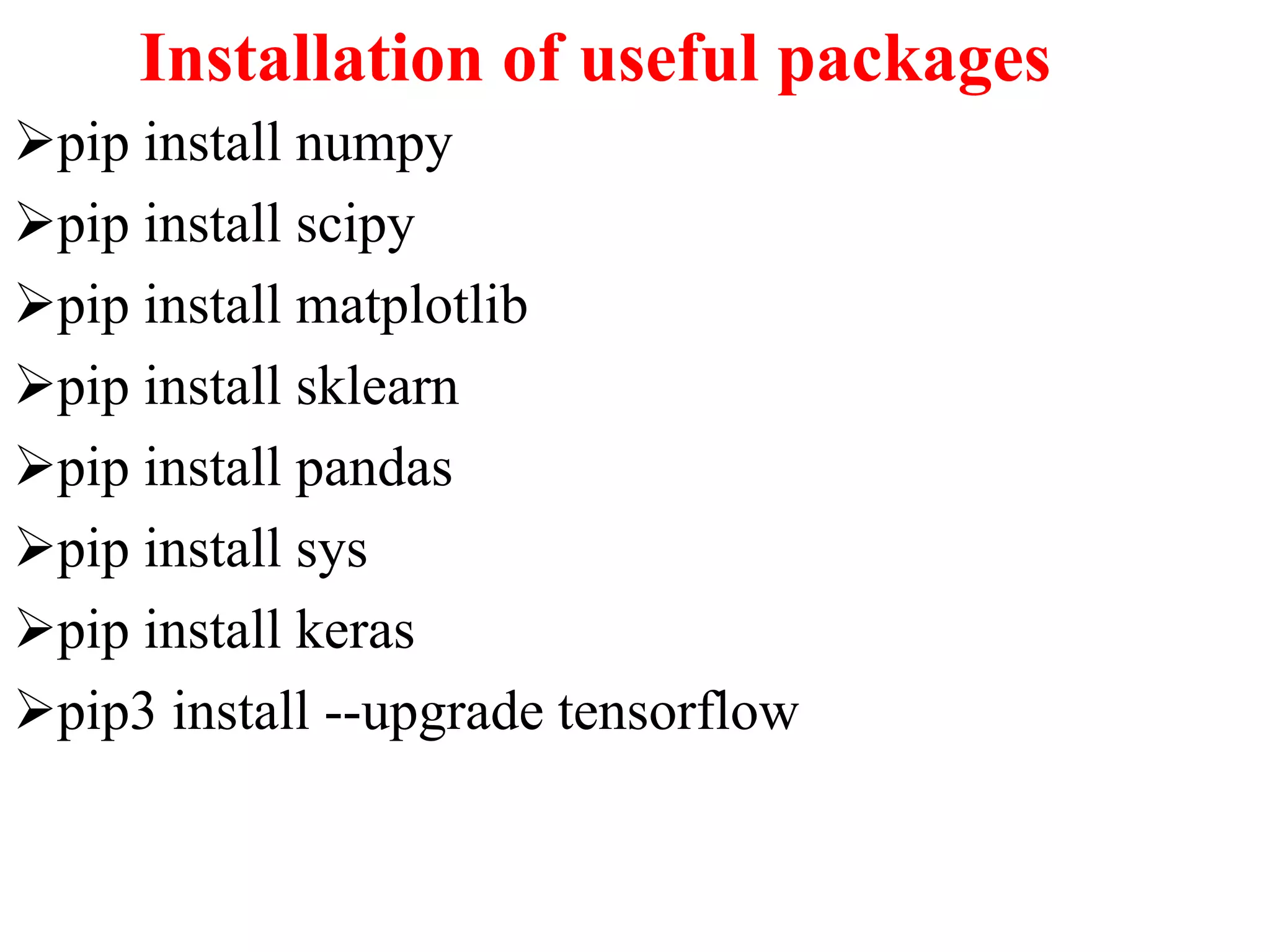 Installation of useful packages
pip install numpy
pip install scipy
pip install matplotlib
pip install sklearn
pip install pandas
pip install sys
pip install keras
pip3 install --upgrade tensorflow
 