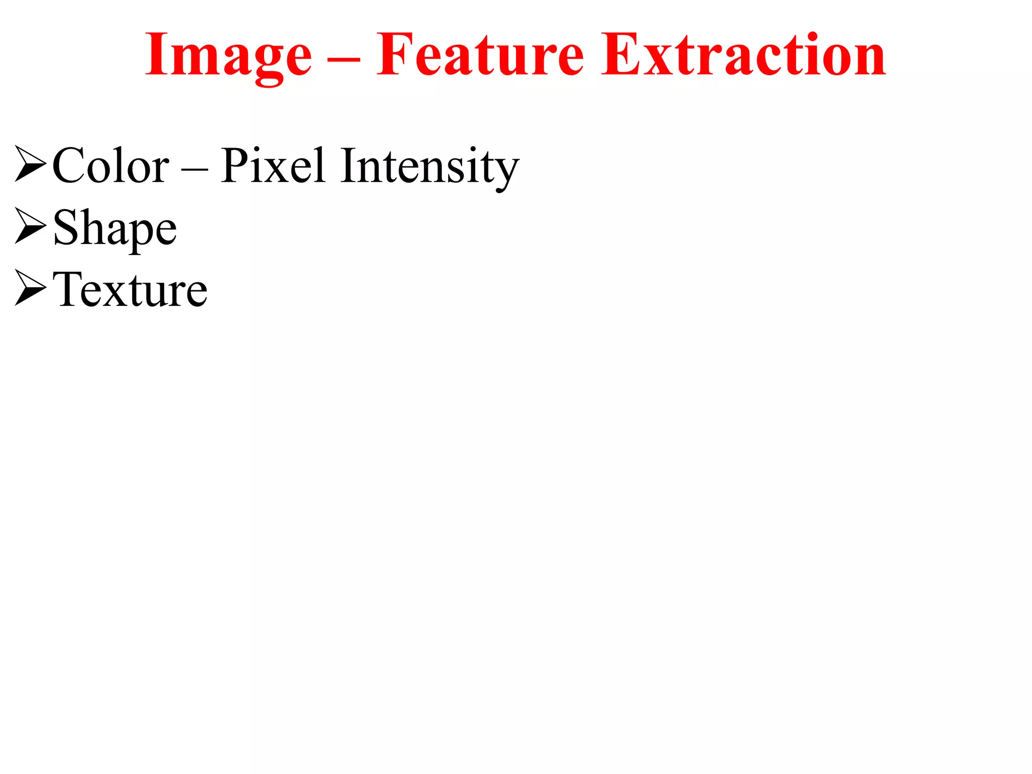 Image – Feature Extraction
Color – Pixel Intensity
Shape
Texture
 