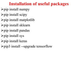 Installation of useful packages
pip install numpy
pip install scipy
pip install matplotlib
pip install sklearn
pip install pandas
pip install sys
pip install keras
pip3 install --upgrade tensorflow
 
