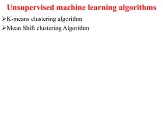 Unsupervised machine learning algorithms
K-means clustering algorithm
Mean Shift clustering Algorithm
 